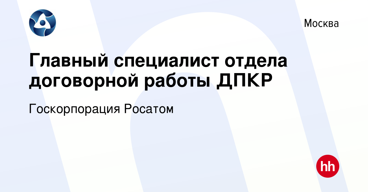 Вакансия Главный специалист отдела договорной работы ДПКР в Москве, работа  в компании Госкорпорация Росатом (вакансия в архиве c 12 мая 2019)