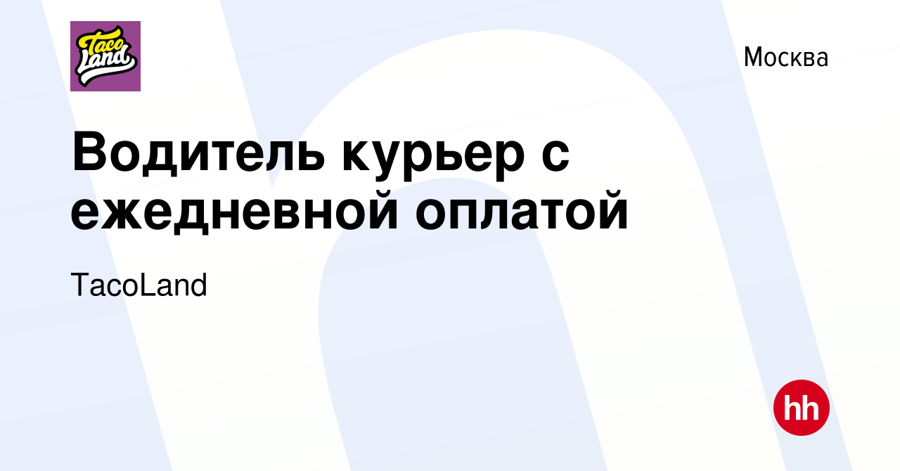 Вакансия Водитель курьер с ежедневной оплатой в Москве, работа в компании  TacoLand (вакансия в архиве c 15 апреля 2019)