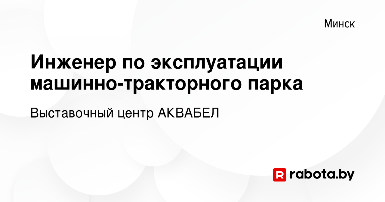 Вакансия Инженер по эксплуатации машинно-тракторного парка в Минске, работа  в компании Выставочный центр АКВАБЕЛ (вакансия в архиве c 17 апреля 2019)