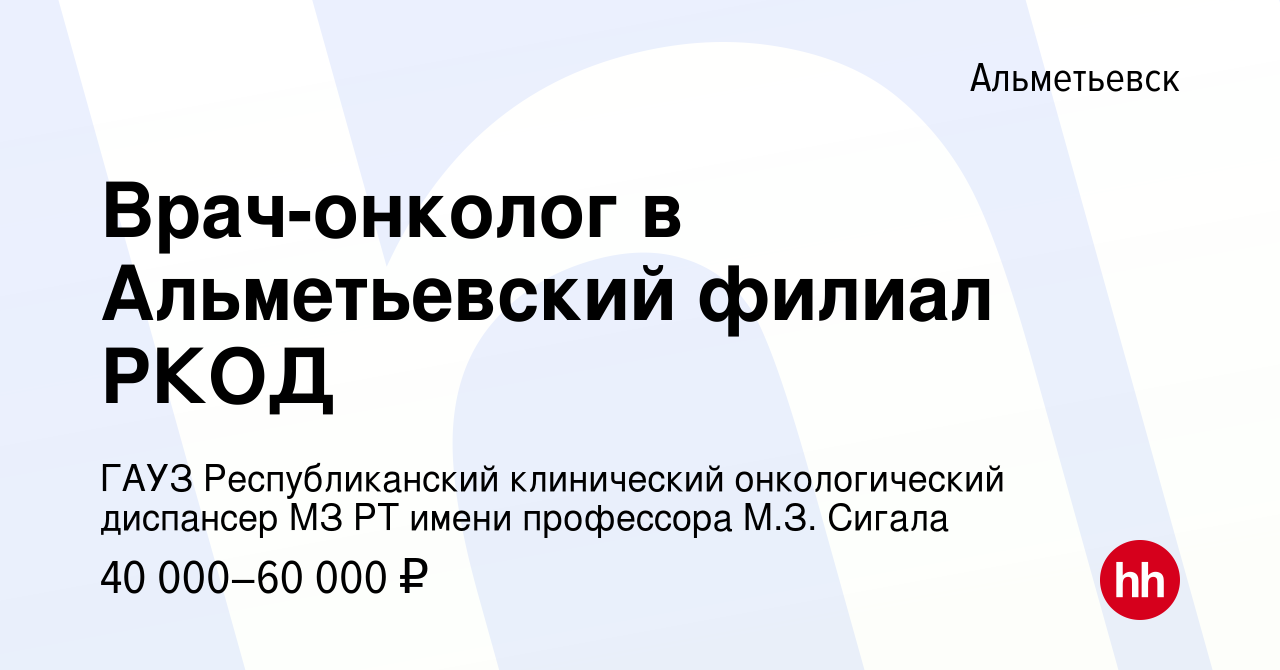 Вакансия Врач-онколог в Альметьевский филиал РКОД в Альметьевске, работа в  компании ГАУЗ Республиканский клинический онкологический диспансер МЗ РТ  имени профессора М.З. Сигала (вакансия в архиве c 18 апреля 2019)