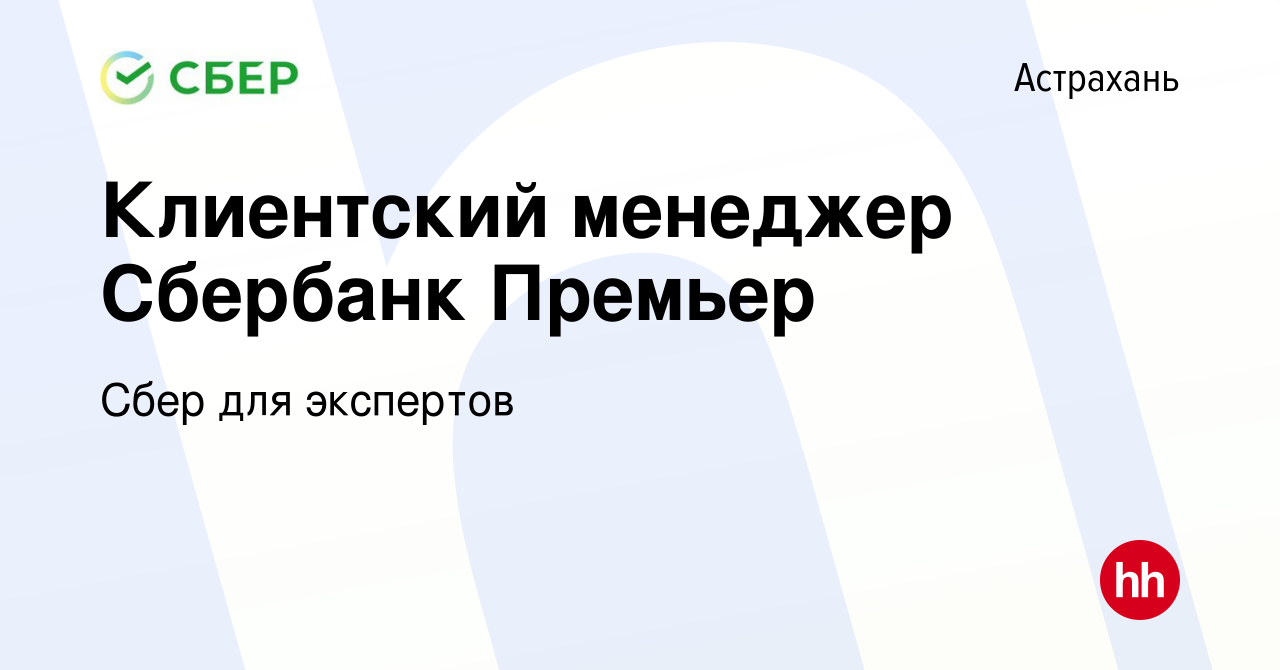 Вакансия Клиентский менеджер Сбербанк Премьер в Астрахани, работа в  компании Сбер для экспертов (вакансия в архиве c 5 апреля 2019)