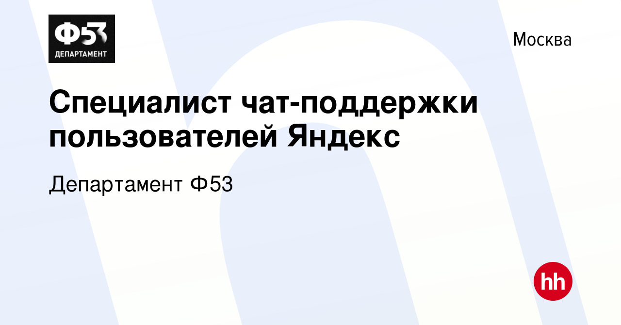 Вакансия Специалист чат-поддержки пользователей Яндекс в Москве, работа в  компании Департамент Ф53 (вакансия в архиве c 14 апреля 2019)