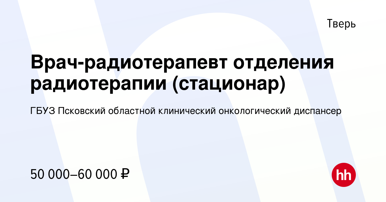 Вакансия Врач-радиотерапевт отделения радиотерапии (стационар) в Твери,  работа в компании ГБУЗ Псковский областной клинический онкологический  диспансер (вакансия в архиве c 17 июля 2019)