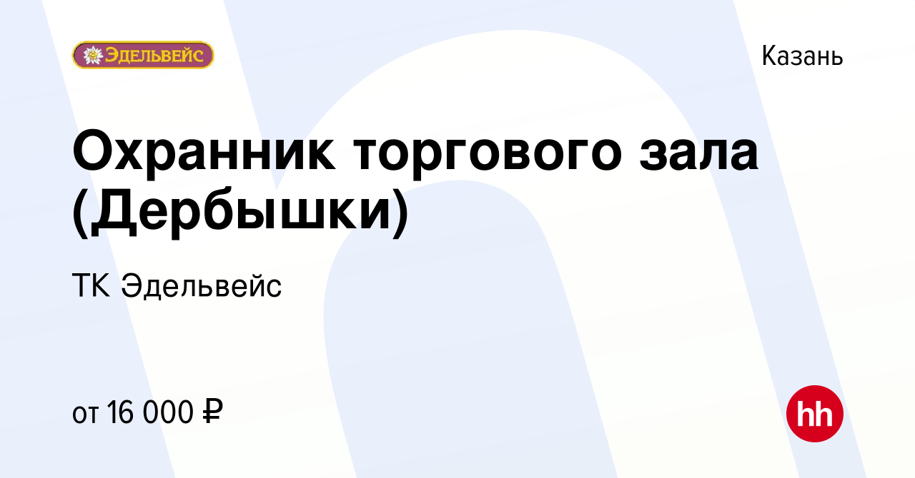 Вакансия Охранник торгового зала (Дербышки) в Казани, работа в компании ТК  Эдельвейс (вакансия в архиве c 7 ноября 2019)