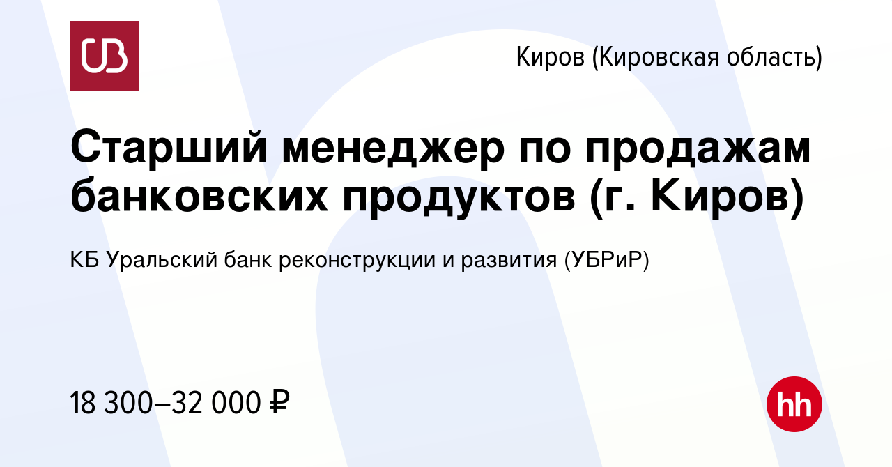 Вакансия Старший менеджер по продажам банковских продуктов (г. Киров) в  Кирове (Кировская область), работа в компании КБ Уральский банк  реконструкции и развития (УБРиР) (вакансия в архиве c 26 мая 2019)