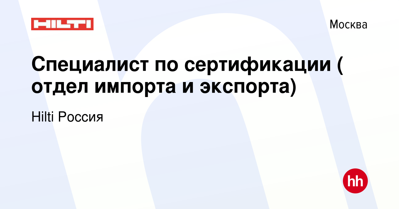 Вакансия Специалист по сертификации ( отдел импорта и экспорта) в Москве,  работа в компании Hilti Россия (вакансия в архиве c 8 мая 2019)