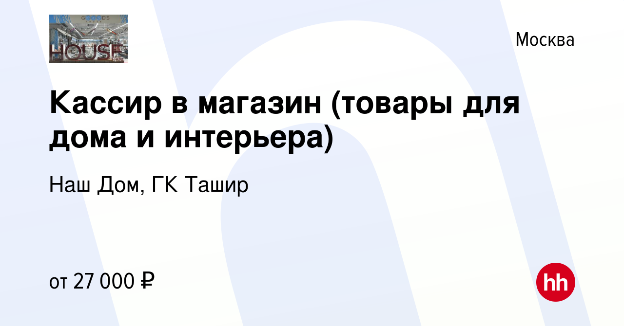 Вакансия Кассир в магазин (товары для дома и интерьера) в Москве, работа в  компании Наш Дом, ГК Ташир (вакансия в архиве c 25 апреля 2019)