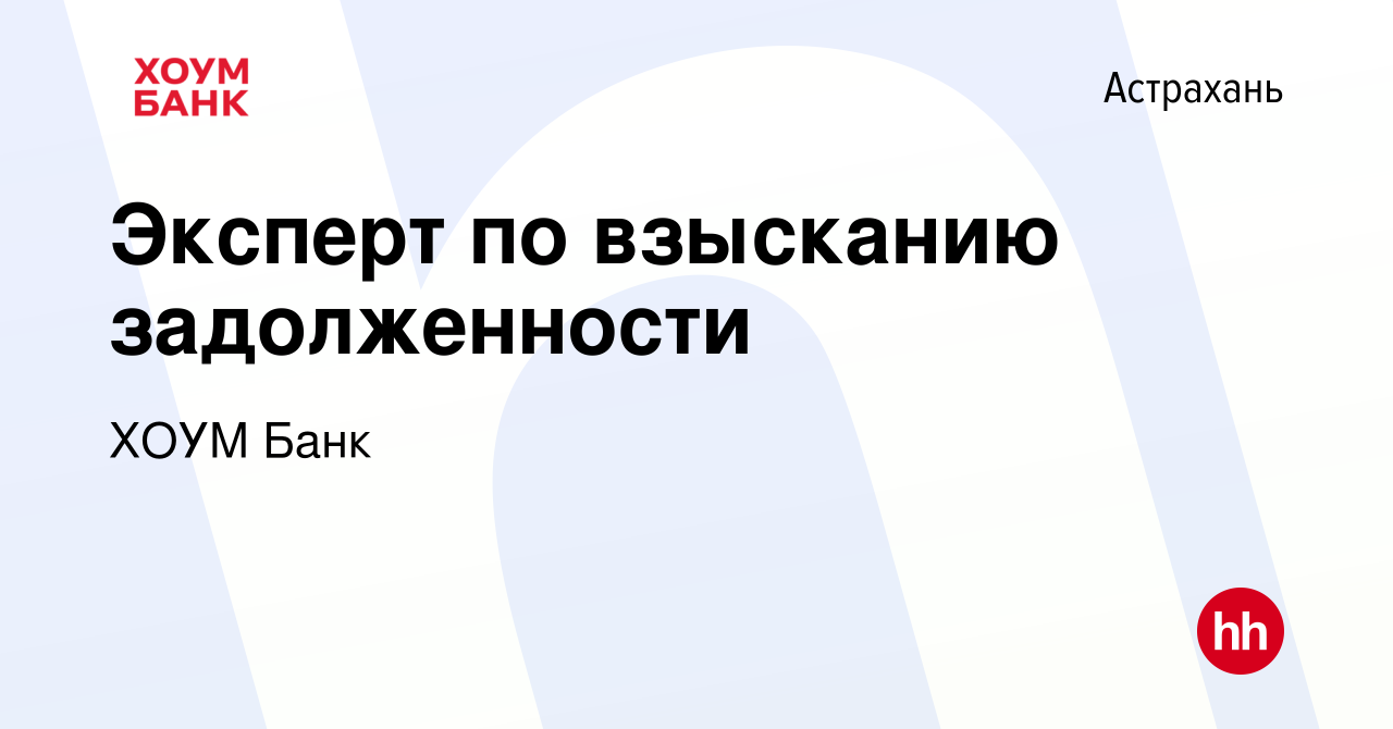 Вакансия Эксперт по взысканию задолженности в Астрахани, работа в компании ХОУМ  Банк (вакансия в архиве c 10 мая 2019)