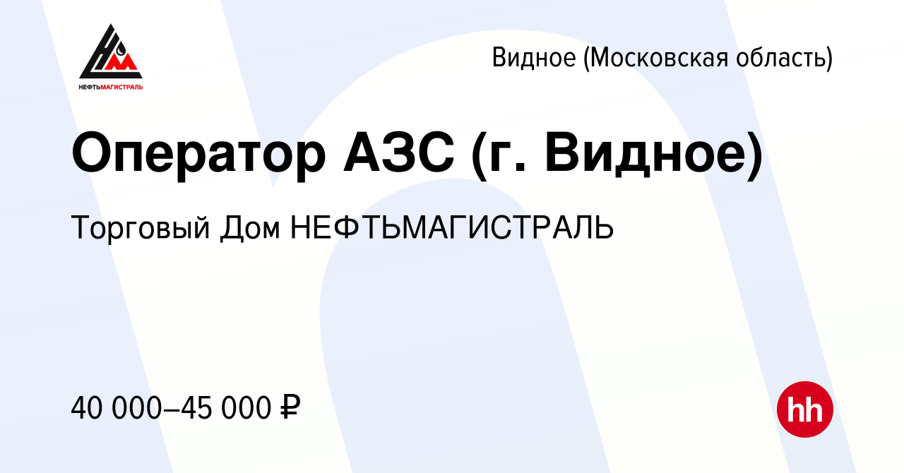 Вакансия Оператор АЗС (г. Видное) в Видном, работа в компании Торговый Дом  НЕФТЬМАГИСТРАЛЬ (вакансия в архиве c 25 апреля 2019)