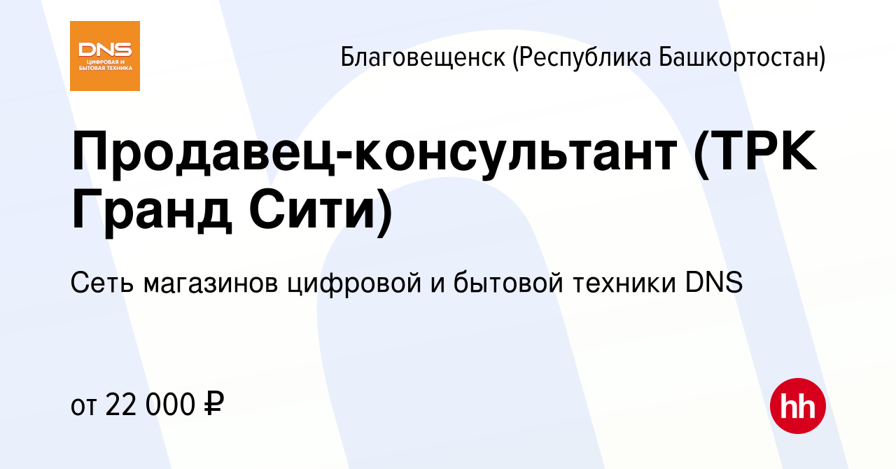 Вакансия Продавец-консультант (ТРК Гранд Сити) в Благовещенске, работа в  компании Сеть магазинов цифровой и бытовой техники DNS (вакансия в архиве c  24 апреля 2019)