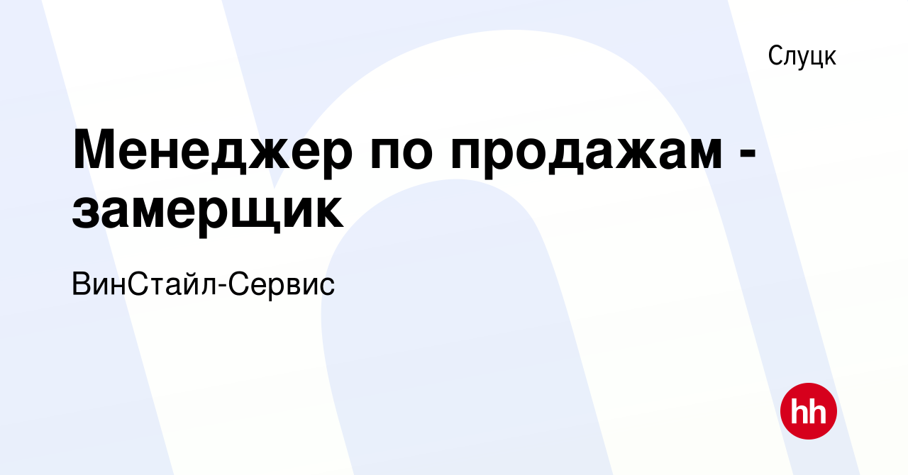 Вакансия Менеджер по продажам - замерщик в Слуцке, работа в компании  ВинСтайл-Сервис (вакансия в архиве c 2 апреля 2019)