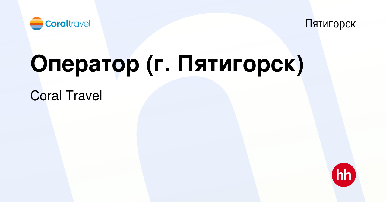 Вакансия Оператор (г. Пятигорск) в Пятигорске, работа в компании Coral  Travel (вакансия в архиве c 26 апреля 2019)