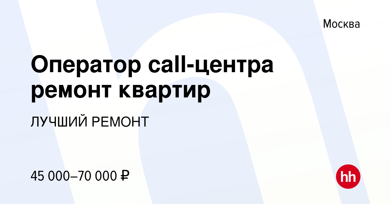 Вакансия Оператор call-центра ремонт квартир в Москве, работа в компании  ЛУЧШИЙ РЕМОНТ (вакансия в архиве c 26 апреля 2019)