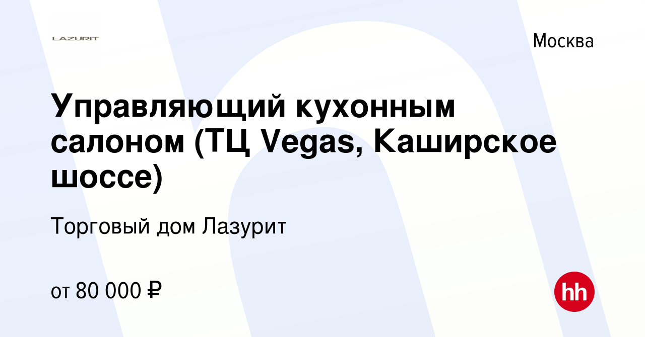 Вакансия Управляющий кухонным салоном (ТЦ Vegas, Каширское шоссе) в Москве,  работа в компании Торговый дом Лазурит (вакансия в архиве c 16 октября 2019)