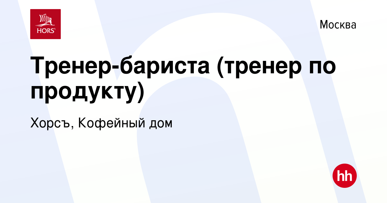 Вакансия Тренер-бариста (тренер по продукту) в Москве, работа в компании  Хорсъ, Кофейный дом (вакансия в архиве c 27 июня 2019)