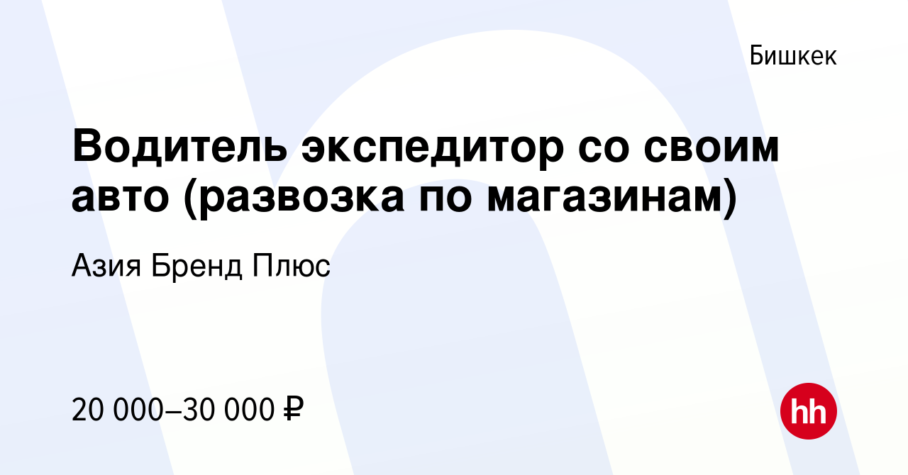 Вакансия Водитель экспедитор со своим авто (развозка по магазинам) в  Бишкеке, работа в компании Азия Бренд Плюс (вакансия в архиве c 1 мая 2019)