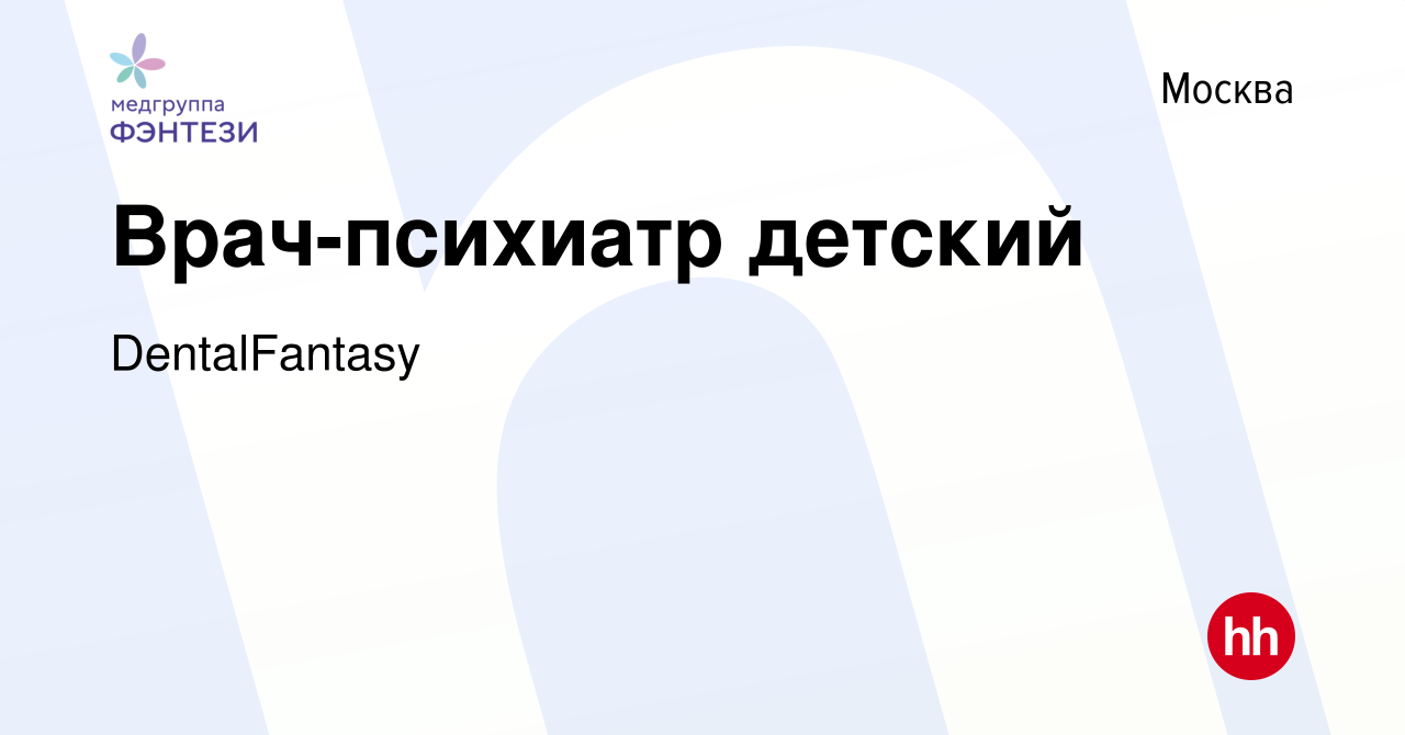 Вакансия Врач-психиатр детский в Москве, работа в компании DentalFantasy  (вакансия в архиве c 2 мая 2019)