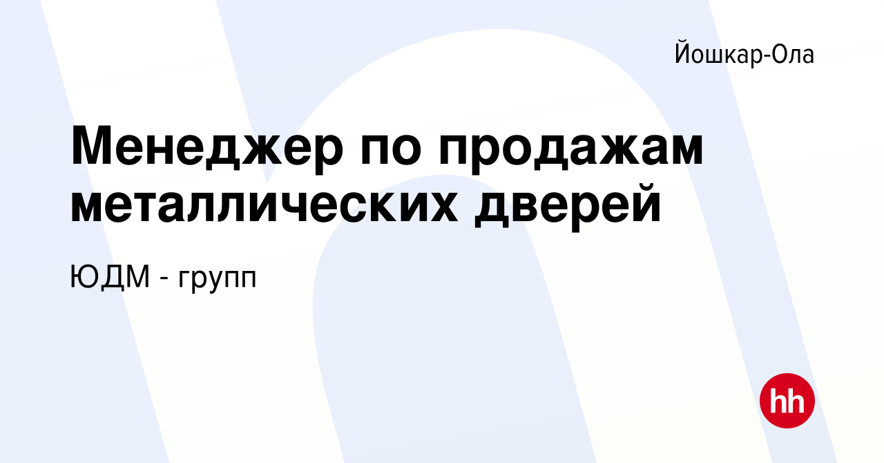 Вакансия Менеджер по продажам металлических дверей в Йошкар-Оле, работа в  компании ЮДМ - групп (вакансия в архиве c 29 апреля 2019)