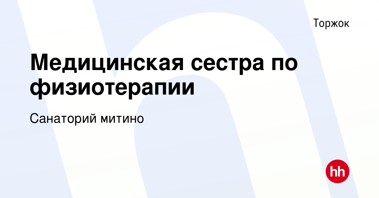 Вакансия Медицинская сестра по физиотерапии в Торжке, работа в компании Санаторий  митино (вакансия в архиве c 3 мая 2019)