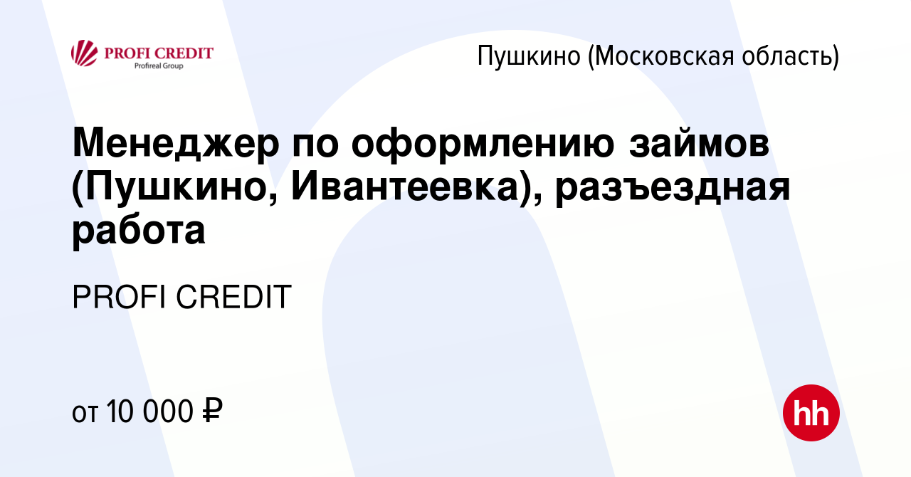 Вакансия Менеджер по оформлению займов (Пушкино, Ивантеевка), разъездная  работа в Пушкино (Московская область) , работа в компании PROFI CREDIT  (вакансия в архиве c 3 мая 2019)