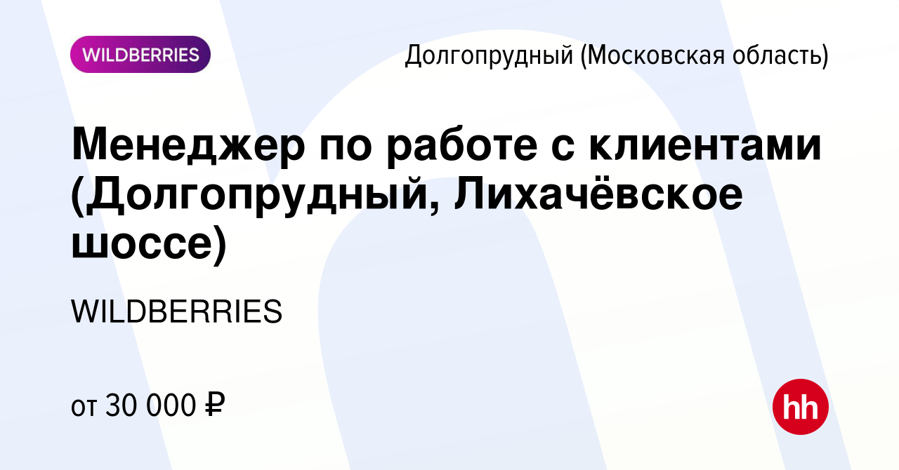 Вакансия Менеджер по работе с клиентами (Долгопрудный, Лихачёвское шоссе) в  Долгопрудном, работа в компании WILDBERRIES (вакансия в архиве c 10 июля  2019)