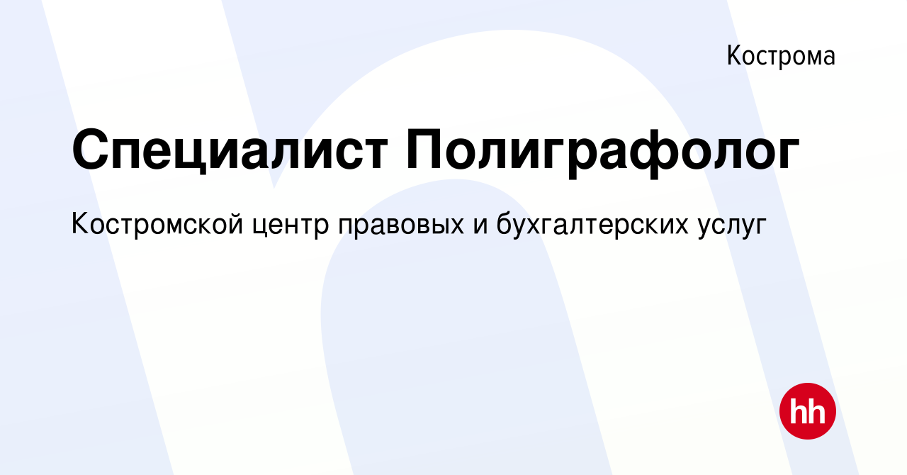 Вакансия Специалист Полиграфолог в Костроме, работа в компании Костромской  центр правовых и бухгалтерских услуг (вакансия в архиве c 4 мая 2019)