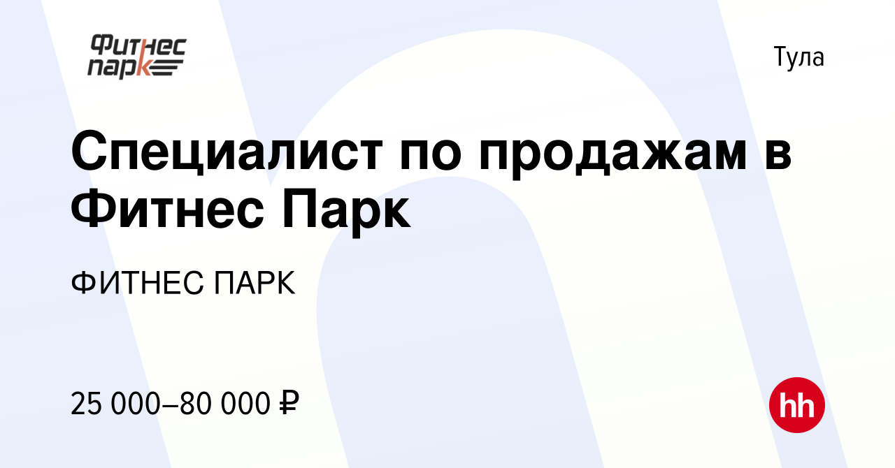 Вакансия Специалист по продажам в Фитнес Парк в Туле, работа в компании ФИТНЕС  ПАРК (вакансия в архиве c 4 мая 2019)