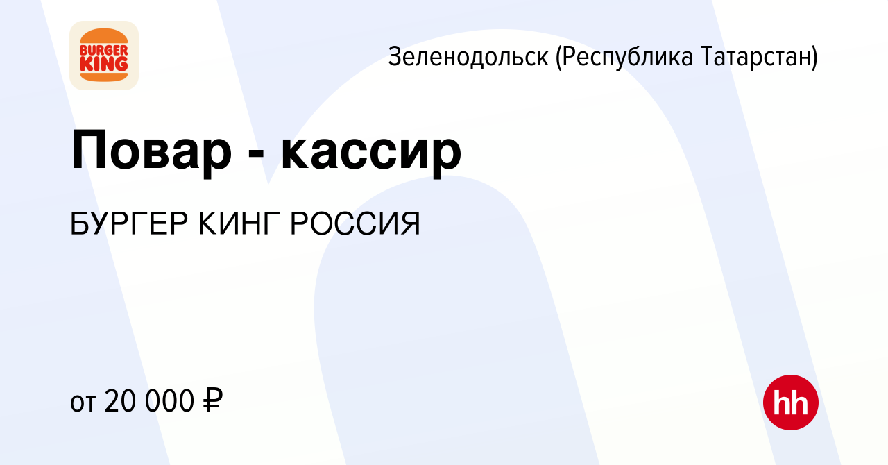 Вакансия Повар - кассир в Зеленодольске (Республике Татарстан), работа в  компании БУРГЕР КИНГ РОССИЯ (вакансия в архиве c 5 мая 2019)