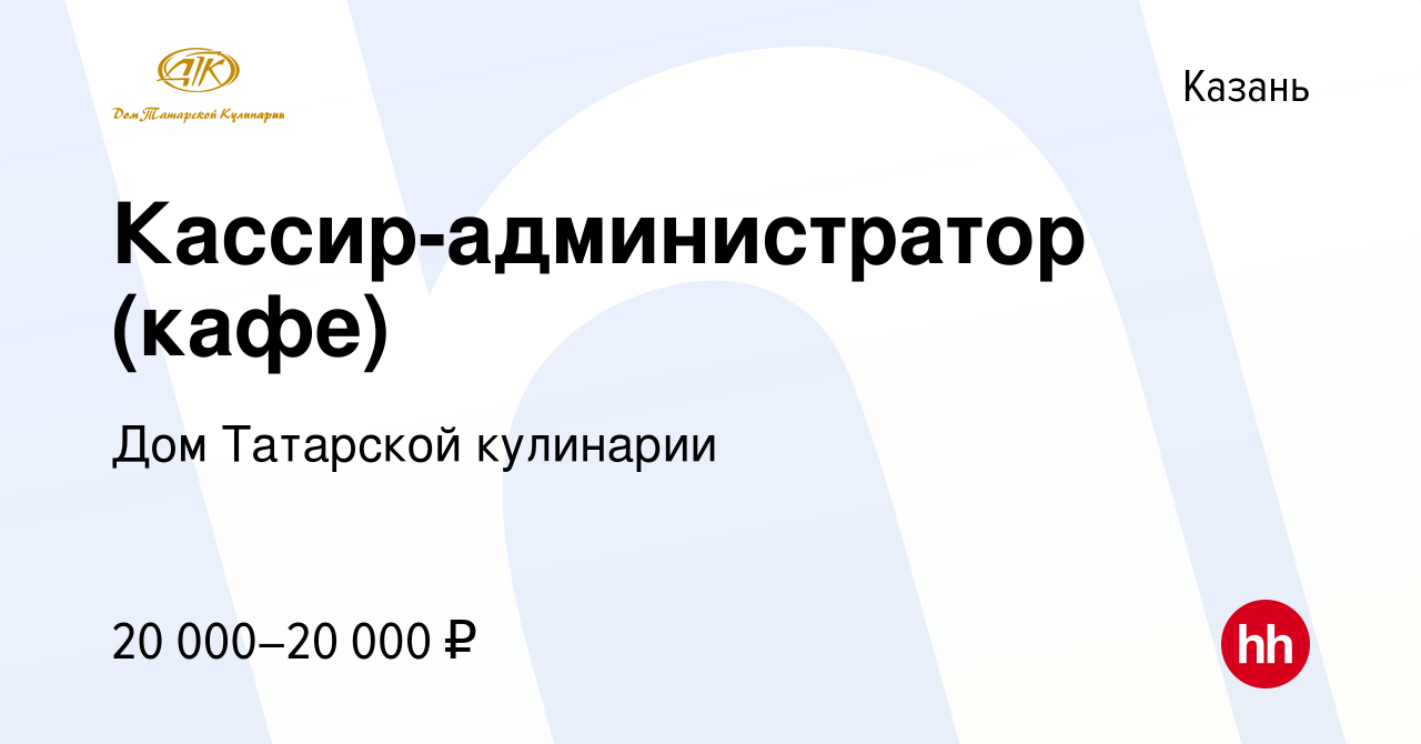 Вакансия Кассир-администратор (кафе) в Казани, работа в компании Дом  Татарской кулинарии (вакансия в архиве c 11 мая 2019)