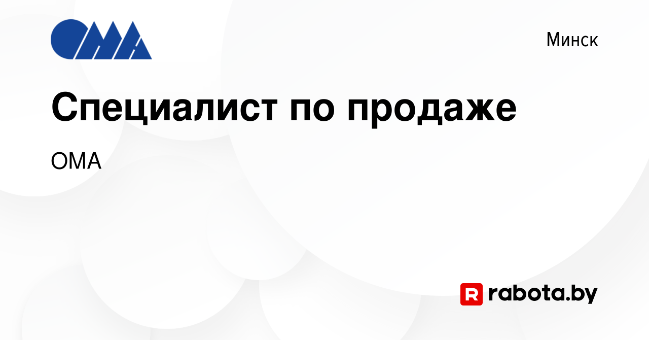 Вакансия Специалист по продаже в Минске, работа в компании ОМА (вакансия в  архиве c 21 апреля 2019)