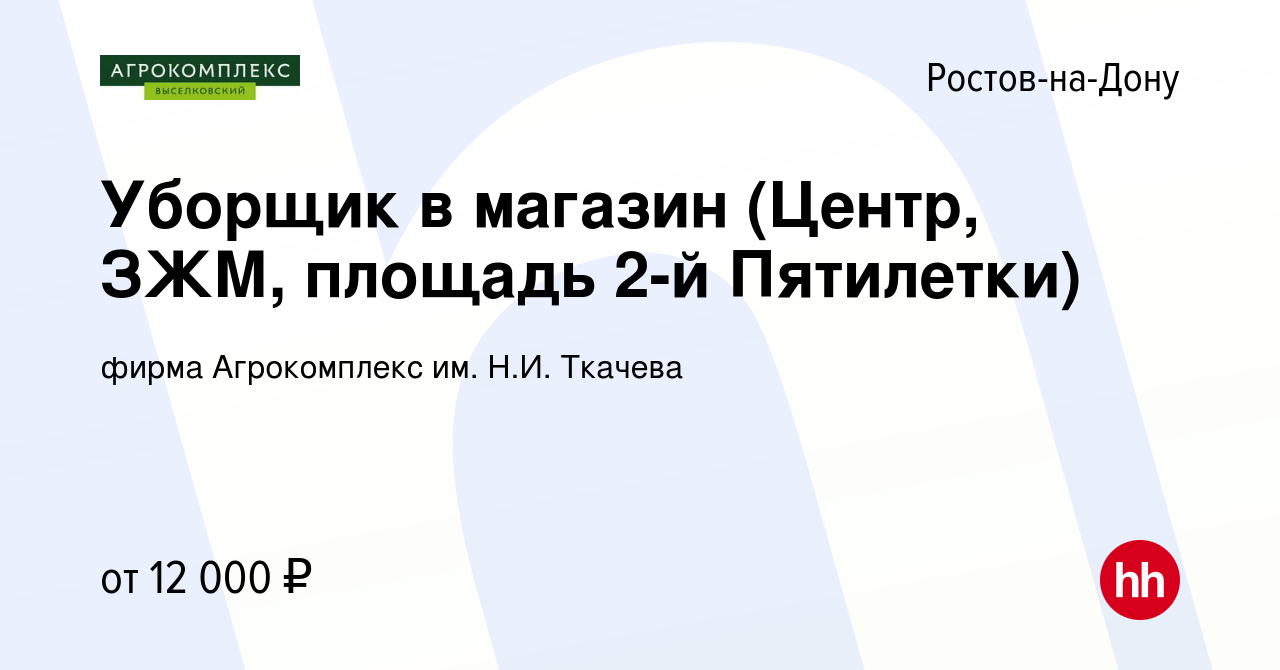 Вакансия Уборщик в магазин (Центр, ЗЖМ, площадь 2-й Пятилетки) в Ростове-на- Дону, работа в компании фирма Агрокомплекс им. Н.И. Ткачева (вакансия в  архиве c 8 мая 2019)