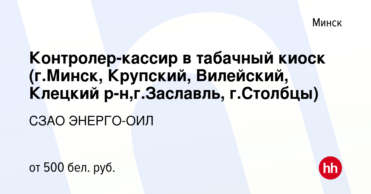 Вакансия Контролер-кассир в табачный киоск (г.Минск, Крупский, Вилейский,  Клецкий р-н,г.Заславль, г.Столбцы) в Минске, работа в компании СЗАО  ЭНЕРГО-ОИЛ (вакансия в архиве c 8 мая 2019)