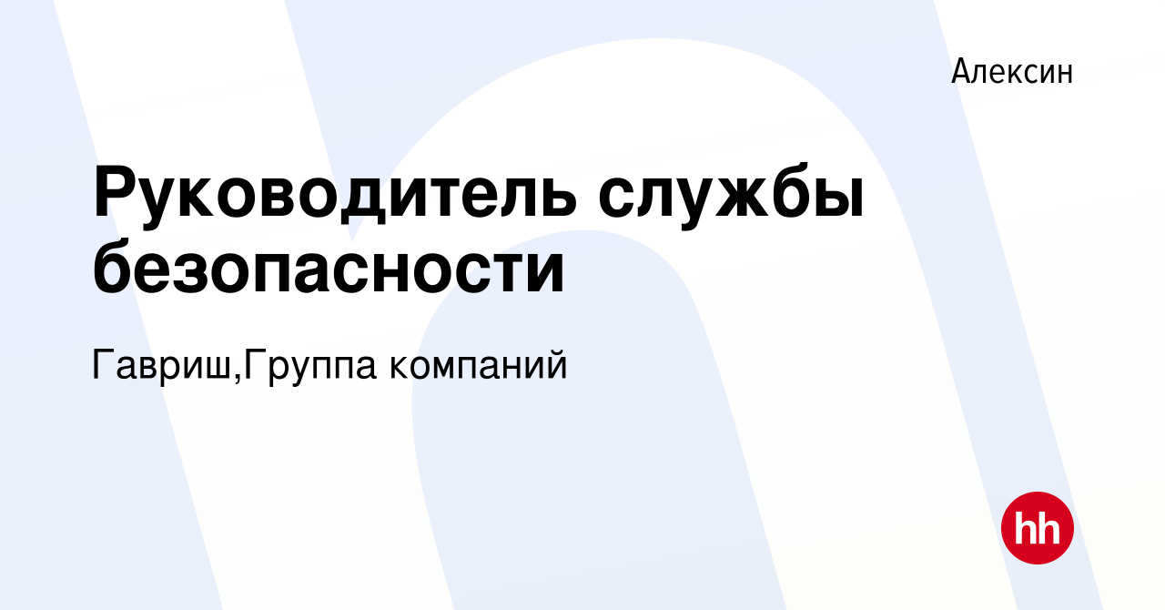 Вакансия Руководитель службы безопасности в Алексине, работа в компании  Гавриш,Группа компаний (вакансия в архиве c 9 мая 2019)