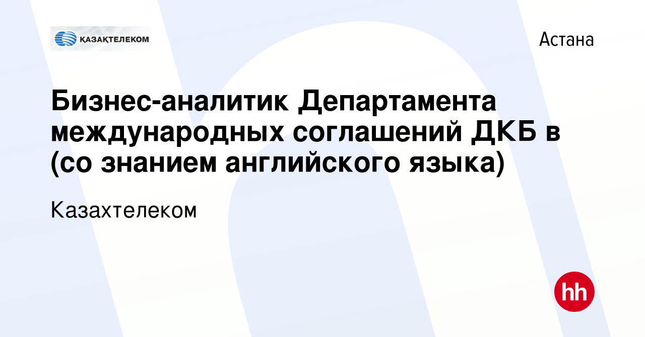 Вакансия Бизнес-аналитик Департамента международных соглашений ДКБ в (со  знанием английского языка) в Астане, работа в компании Казахтелеком  (вакансия в архиве c 9 мая 2019)