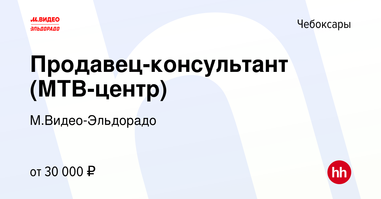 Вакансия Продавец-консультант (МТВ-центр) в Чебоксарах, работа в компании  М.Видео-Эльдорадо (вакансия в архиве c 11 мая 2019)