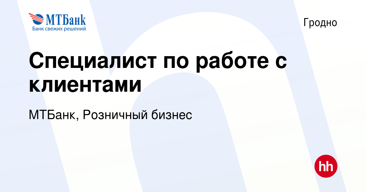 Вакансия Специалист по работе с клиентами в Гродно, работа в компании  МТБанк, Розничный бизнес (вакансия в архиве c 3 мая 2019)