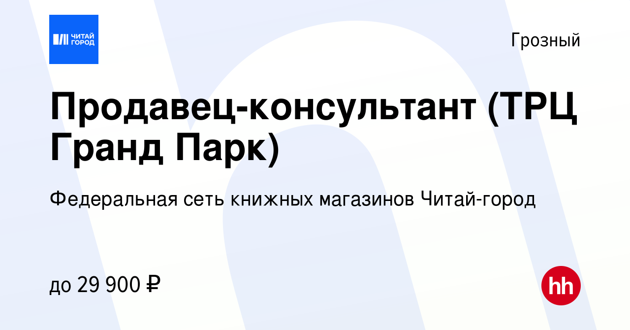 Вакансия Продавец-консультант (ТРЦ Гранд Парк) в Грозном, работа в компании  Федеральная сеть книжных магазинов Читай-город (вакансия в архиве c 24  апреля 2019)