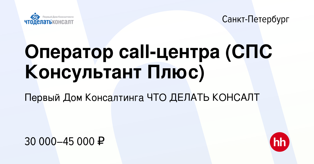 Вакансия Оператор call-центра (СПС Консультант Плюс) в Санкт-Петербурге,  работа в компании Первый Дом Консалтинга ЧТО ДЕЛАТЬ КОНСАЛТ (вакансия в  архиве c 9 августа 2019)