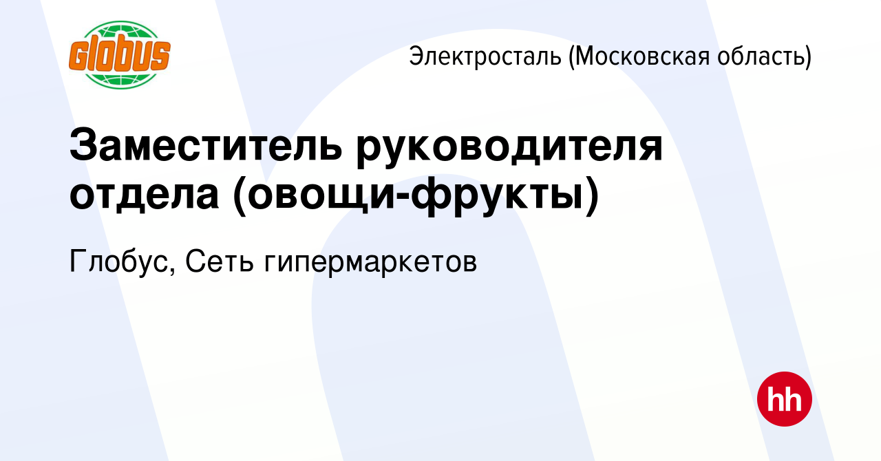 Вакансия Заместитель руководителя отдела (овощи-фрукты) в Электростали,  работа в компании Глобус, Сеть гипермаркетов (вакансия в архиве c 24 апреля  2019)