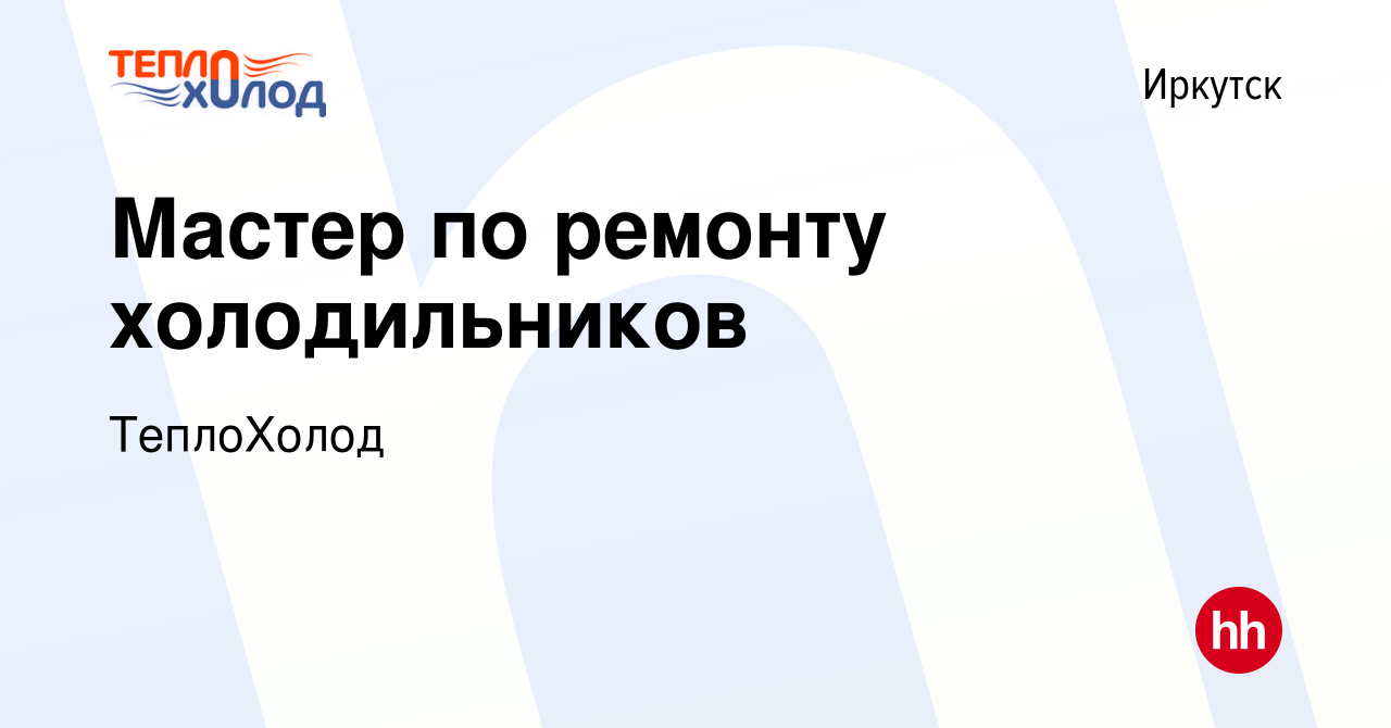 Вакансия Мастер по ремонту холодильников в Иркутске, работа в компании  ТеплоХолод (вакансия в архиве c 16 мая 2019)