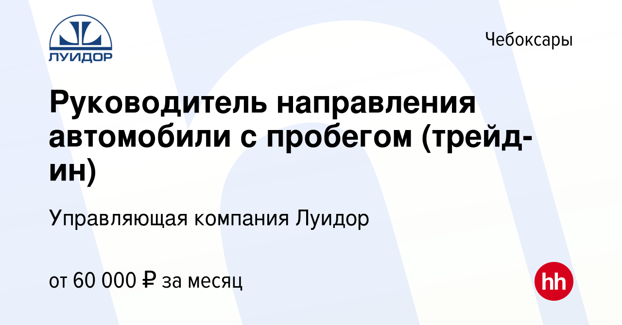 Вакансия Руководитель направления автомобили с пробегом (трейд-ин) в  Чебоксарах, работа в компании Управляющая компания Луидор (вакансия в  архиве c 3 июля 2019)