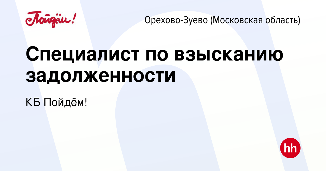 Вакансия Специалист по взысканию задолженности в Орехово-Зуево, работа в  компании КБ Пойдём! (вакансия в архиве c 6 мая 2019)