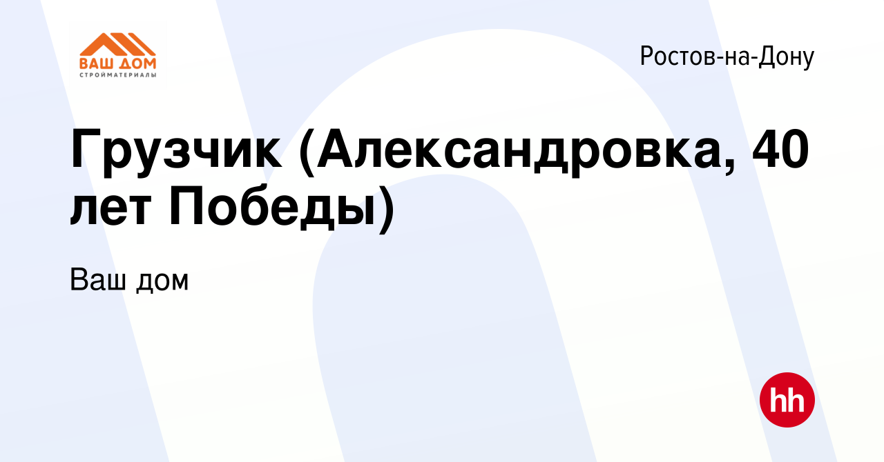 Вакансия Грузчик (Александровка, 40 лет Победы) в Ростове-на-Дону, работа в  компании Ваш дом (вакансия в архиве c 8 мая 2019)