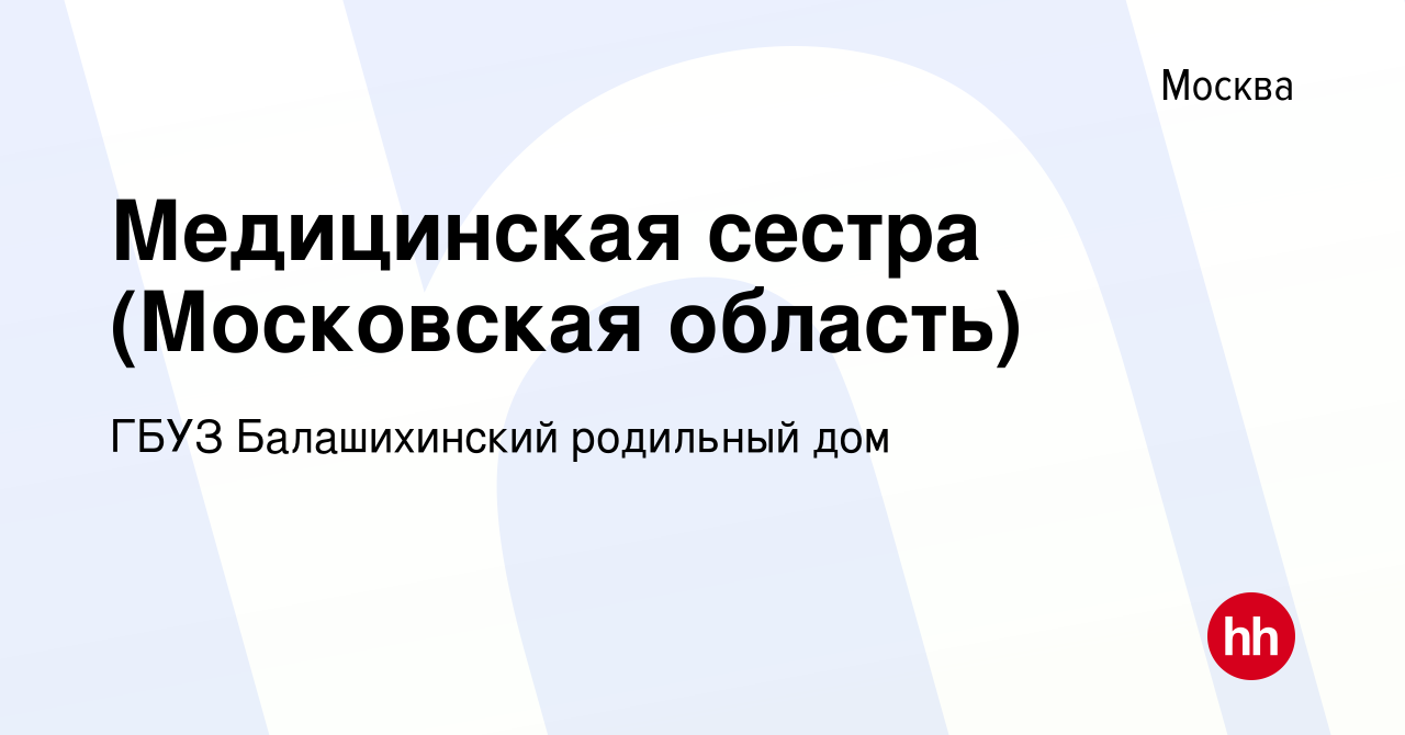 Вакансия Медицинская сестра (Московская область) в Москве, работа в  компании ГБУЗ Балашихинский родильный дом (вакансия в архиве c 16 мая 2019)