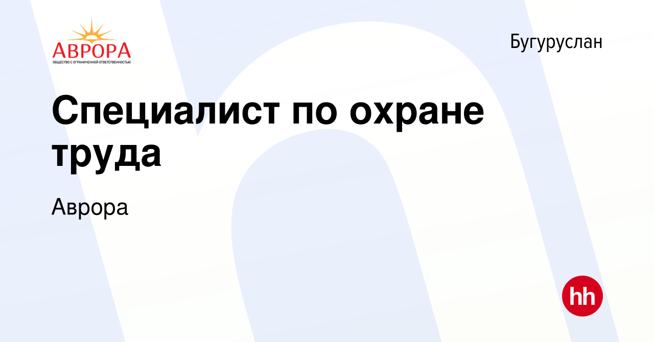 Вакансия Специалист по охране труда в Бугуруслане, работа в компании Аврора  (вакансия в архиве c 17 мая 2019)