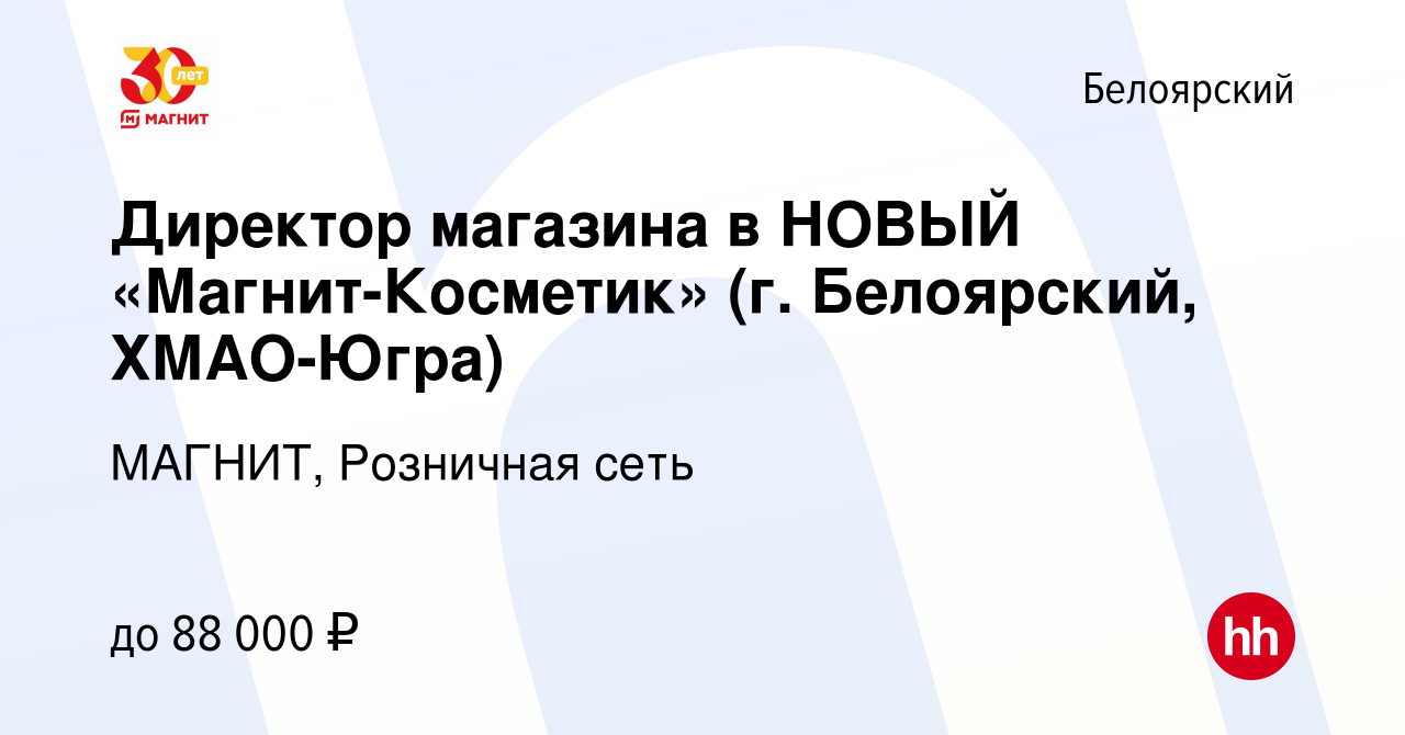 Вакансия Директор магазина в НОВЫЙ «Магнит-Косметик» (г. Белоярский, ХМАО-Югра)  в Белоярском, работа в компании МАГНИТ, Розничная сеть (вакансия в архиве c  17 мая 2019)