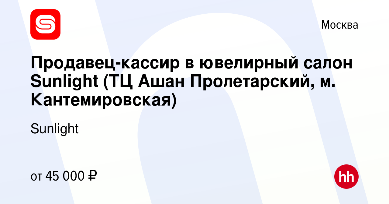 Вакансия Продавец-кассир в ювелирный салон Sunlight (ТЦ Ашан Пролетарский,  м. Кантемировская) в Москве, работа в компании Sunlight (вакансия в архиве  c 17 мая 2019)