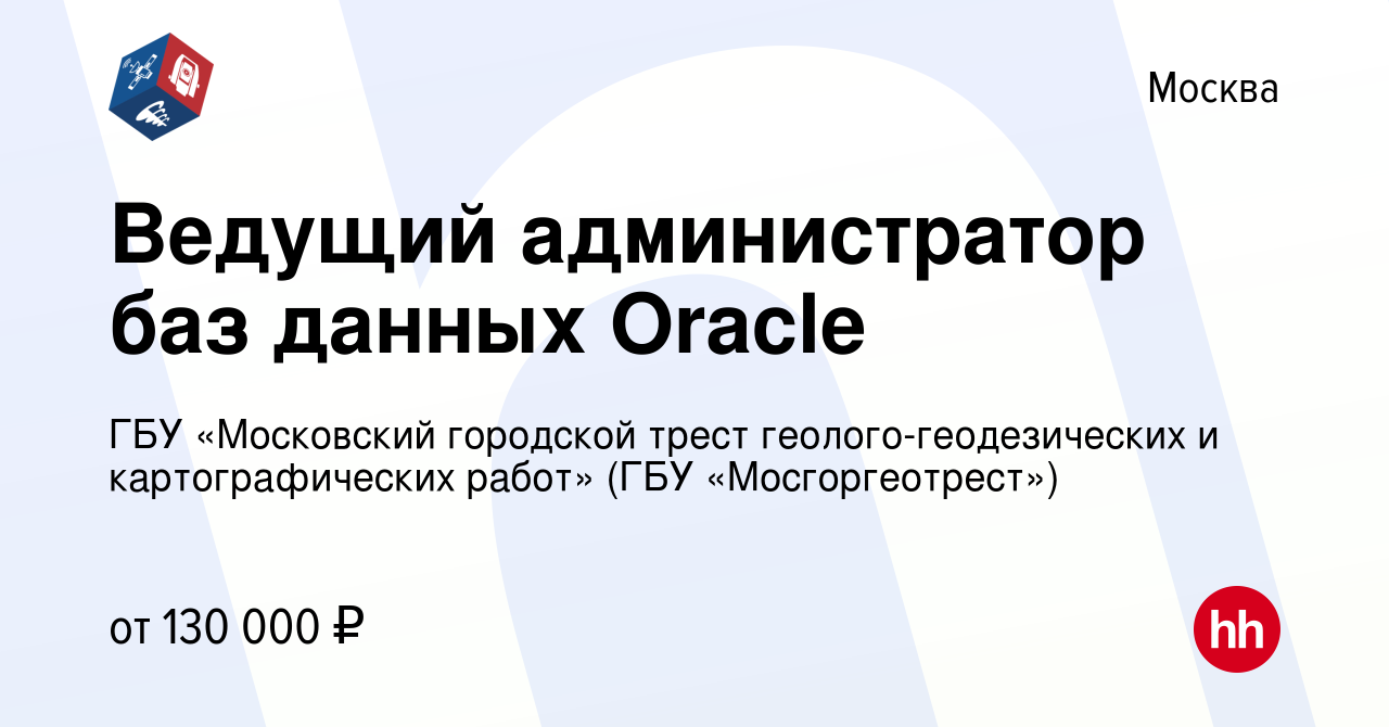 Вакансия Ведущий администратор баз данных Oracle в Москве, работа в  компании ГБУ «Московский городской трест геолого-геодезических и картографических  работ» (ГБУ «Мосгоргеотрест») (вакансия в архиве c 17 мая 2019)