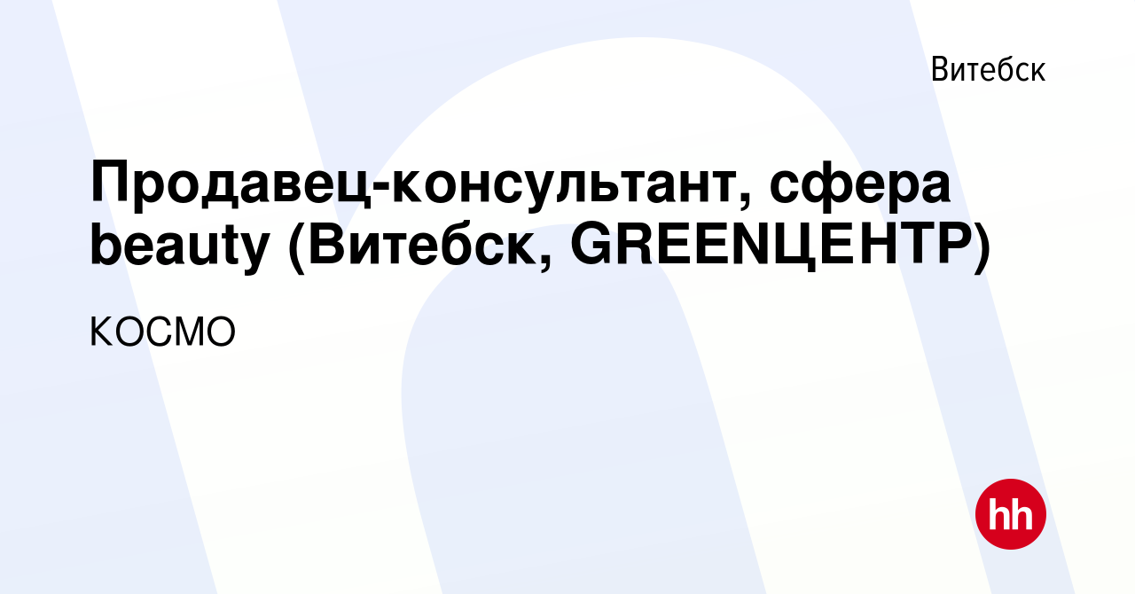 Вакансия Продавец-консультант, сфера beauty (Витебск, GREENЦЕНТР) в Витебске,  работа в компании КОСМО (вакансия в архиве c 10 мая 2019)