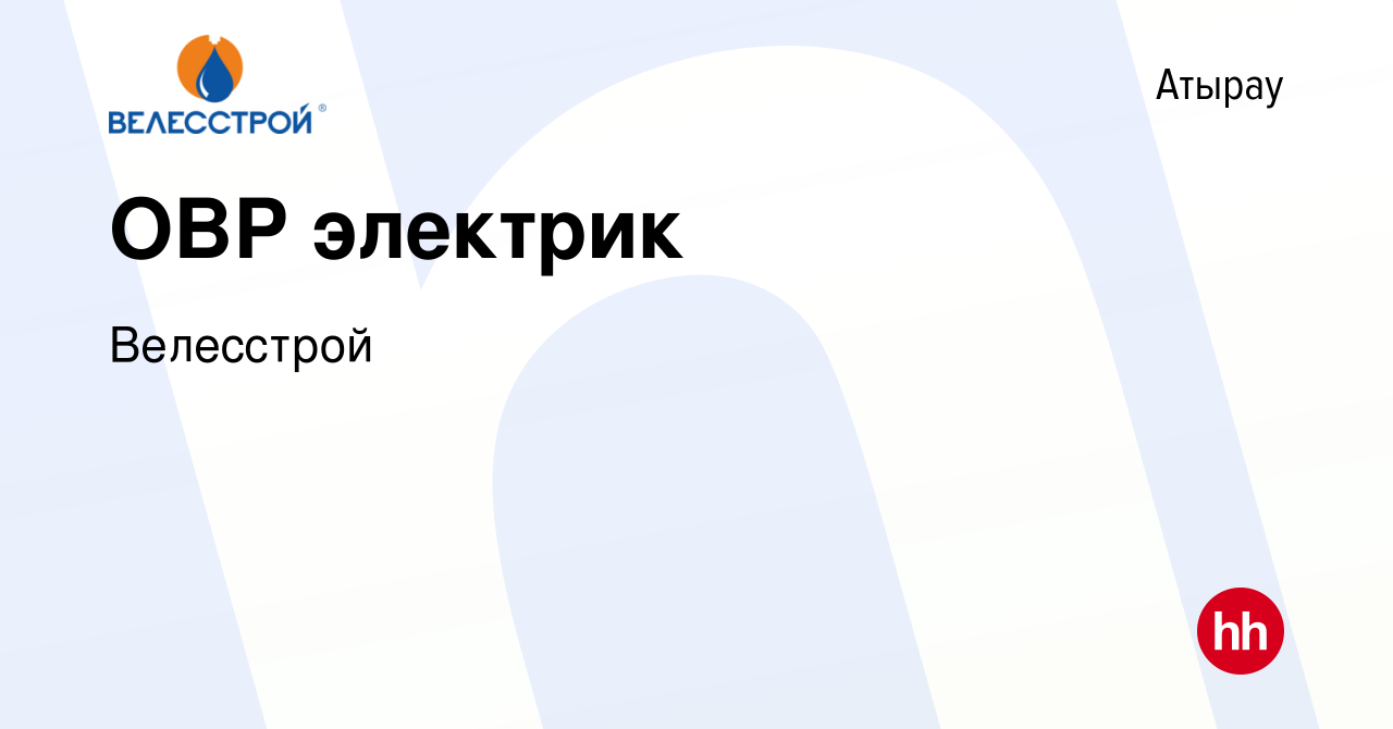 Вакансия ОВР электрик в Атырау, работа в компании Велесстрой (вакансия в  архиве c 20 мая 2019)